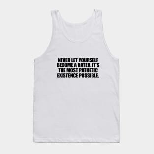 Never let yourself become a hater. It’s the most pathetic existence possible Tank Top